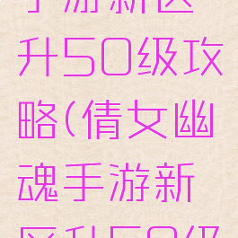 倩女幽魂手游新区升50级攻略(倩女幽魂手游新区升50级攻略图)