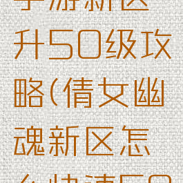 倩女幽魂手游新区升50级攻略(倩女幽魂新区怎么快速50)