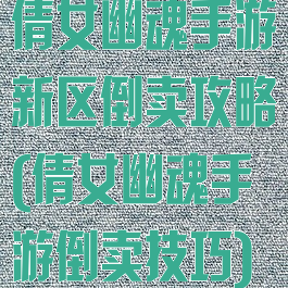 倩女幽魂手游新区倒卖攻略(倩女幽魂手游倒卖技巧)