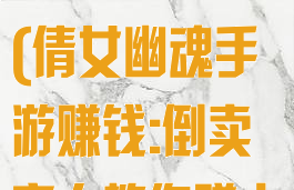 倩女幽魂手游新区倒卖攻略(倩女幽魂手游赚钱:倒卖商人教你赚大钱)