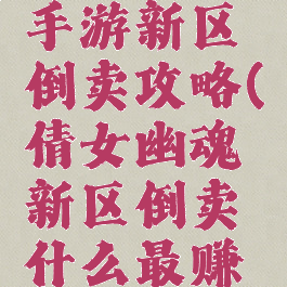 倩女幽魂手游新区倒卖攻略(倩女幽魂新区倒卖什么最赚钱)
