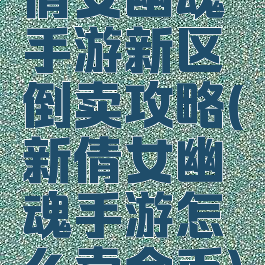 倩女幽魂手游新区倒卖攻略(新倩女幽魂手游怎么卖金币)