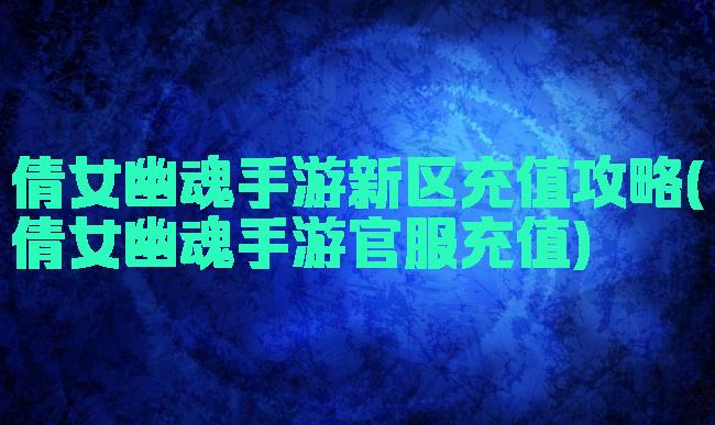 倩女幽魂手游新区充值攻略(倩女幽魂手游官服充值)