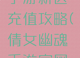 倩女幽魂手游新区充值攻略(倩女幽魂手游官网新区)