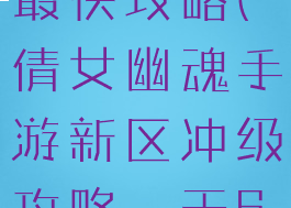 倩女幽魂手游新区冲级最快攻略(倩女幽魂手游新区冲级攻略一天60级冲级技巧)