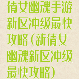 倩女幽魂手游新区冲级最快攻略(新倩女幽魂新区冲级最快攻略)