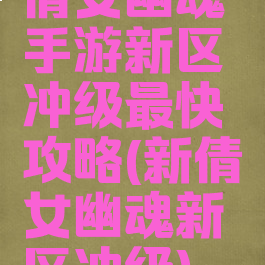 倩女幽魂手游新区冲级最快攻略(新倩女幽魂新区冲级)