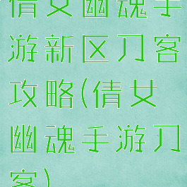 倩女幽魂手游新区刀客攻略(倩女幽魂手游刀客)