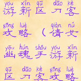 倩女幽魂手游新区刀客攻略(倩女幽魂手游新区刀客攻略大全)