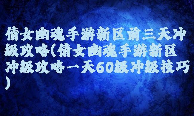 倩女幽魂手游新区前三天冲级攻略(倩女幽魂手游新区冲级攻略一天60级冲级技巧)