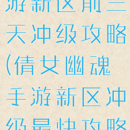 倩女幽魂手游新区前三天冲级攻略(倩女幽魂手游新区冲级最快攻略)