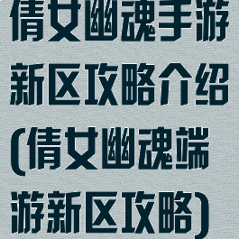 倩女幽魂手游新区攻略介绍(倩女幽魂端游新区攻略)