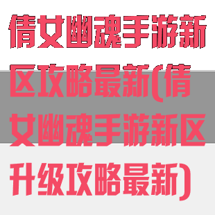 倩女幽魂手游新区攻略最新(倩女幽魂手游新区升级攻略最新)