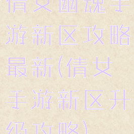 倩女幽魂手游新区攻略最新(倩女手游新区升级攻略)