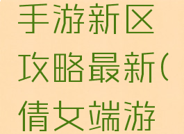 倩女幽魂手游新区攻略最新(倩女端游新区)