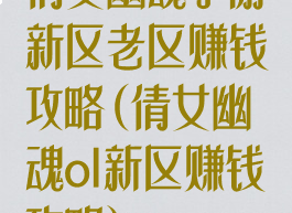 倩女幽魂手游新区老区赚钱攻略(倩女幽魂ol新区赚钱攻略)