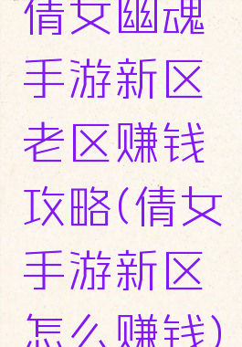 倩女幽魂手游新区老区赚钱攻略(倩女手游新区怎么赚钱)