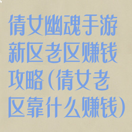 倩女幽魂手游新区老区赚钱攻略(倩女老区靠什么赚钱)
