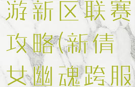 倩女幽魂手游新区联赛攻略(新倩女幽魂跨服联赛攻略)