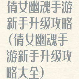 倩女幽魂手游新手升级攻略(倩女幽魂手游新手升级攻略大全)