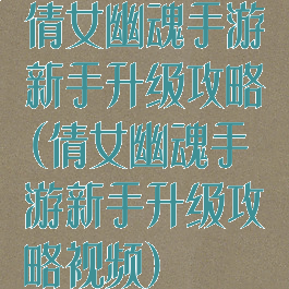 倩女幽魂手游新手升级攻略(倩女幽魂手游新手升级攻略视频)