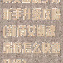 倩女幽魂手游新手升级攻略(新倩女幽魂端游怎么快速升级)