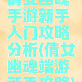 倩女幽魂手游新手入门攻略分析(倩女幽魂端游新手攻略)