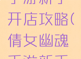 倩女幽魂手游新手开店攻略(倩女幽魂手游新手入门攻略)