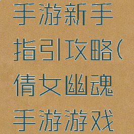 倩女幽魂手游新手指引攻略(倩女幽魂手游游戏攻略秘籍)