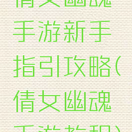 倩女幽魂手游新手指引攻略(倩女幽魂手游教程)