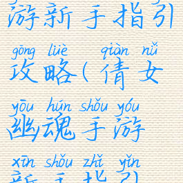 倩女幽魂手游新手指引攻略(倩女幽魂手游新手指引攻略大全)