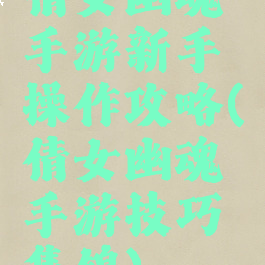 倩女幽魂手游新手操作攻略(倩女幽魂手游技巧集锦)