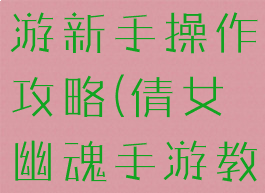 倩女幽魂手游新手操作攻略(倩女幽魂手游教程)