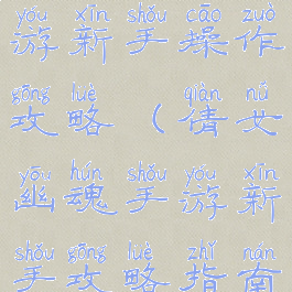 倩女幽魂手游新手操作攻略(倩女幽魂手游新手攻略指南)