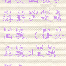 倩女幽魂手游新手攻略画魂(倩女幽魂ol画魂攻略)