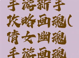 倩女幽魂手游新手攻略画魂(倩女幽魂手游画魂攻略最新)