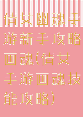 倩女幽魂手游新手攻略画魂(倩女手游画魂技能攻略)