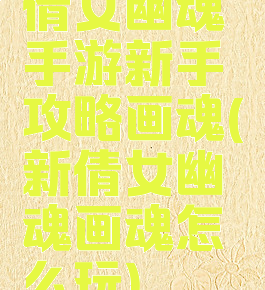 倩女幽魂手游新手攻略画魂(新倩女幽魂画魂怎么玩)
