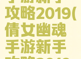 倩女幽魂手游新手攻略2019(倩女幽魂手游新手攻略2019年)