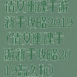 倩女幽魂手游新手攻略2019(倩女幽魂手游新手攻略2019怎么玩)