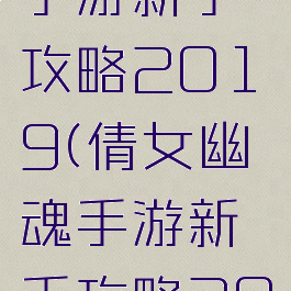 倩女幽魂手游新手攻略2019(倩女幽魂手游新手攻略2019)