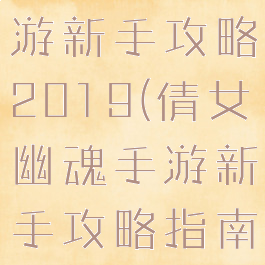 倩女幽魂手游新手攻略2019(倩女幽魂手游新手攻略指南)