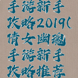 倩女幽魂手游新手攻略2019(倩女幽魂手游新手攻略推荐解析)