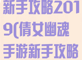 倩女幽魂手游新手攻略2019(倩女幽魂手游新手攻略视频)