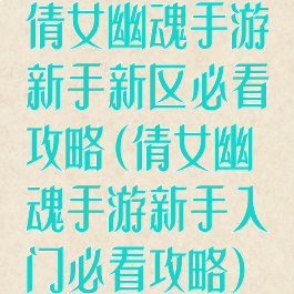 倩女幽魂手游新手新区必看攻略(倩女幽魂手游新手入门必看攻略)
