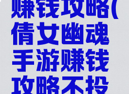 倩女幽魂手游新手赚钱攻略(倩女幽魂手游赚钱攻略不投钱还能赚钱)