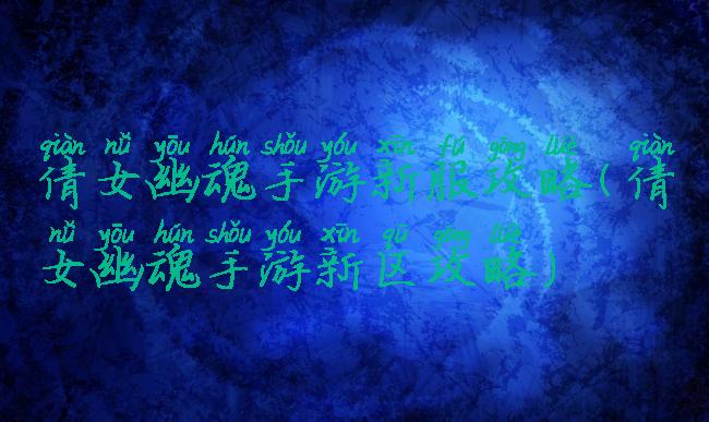 倩女幽魂手游新服攻略(倩女幽魂手游新区攻略)