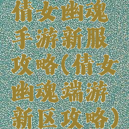 倩女幽魂手游新服攻略(倩女幽魂端游新区攻略)