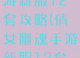 倩女幽魂手游新服12套攻略(倩女幽魂手游新服12套攻略图)