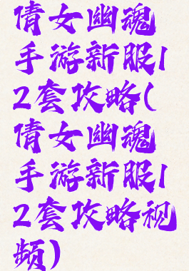 倩女幽魂手游新服12套攻略(倩女幽魂手游新服12套攻略视频)